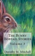 The Bunny Bobtail Stories: Volume 3 di Dorothy M. Mitchell edito da Createspace