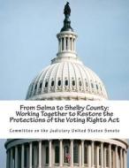From Selma to Shelby County: Working Together to Restore the Protections of the Voting Rights ACT di Committee on the Judiciary United States edito da Createspace