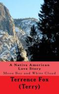 A Native American Love Story: Moon Boy and White Cloud di Terrence H. Fox edito da Createspace