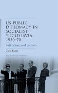 The Us Public Diplomacy in Socialist Yugoslavia, 1950-70: Soft Culture, Cold Partners di Carla Konta edito da MANCHESTER UNIV PR