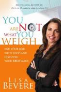 You Are Not What You Weigh: End Your War with Food and Discover Your True Value di Lisa Bevere edito da CREATION HOUSE