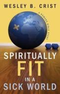 Spiritually Fit in a Sick World di Wesley B. Crist edito da VMI Publishers