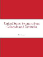 United States Senators from Colorado and Nebraska di Bob Navarro edito da Lulu.com