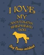 I Love My Anatolian Shepherd Dog- Dog Owner's Notebook: Doggy Style Designed Pages for Dog Owner's to Note Training Log  di Crazy Dog Lover edito da LIGHTNING SOURCE INC
