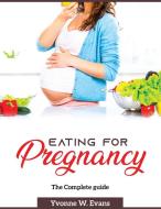 EATING FOR PREGNANCY: THE COMPLETE GUIDE di YVONNE W. EVANS edito da LIGHTNING SOURCE UK LTD