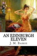 An Edinburgh Eleven di James Matthew Barrie edito da Createspace Independent Publishing Platform
