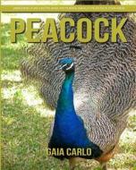 Peacock: Amazing Fun Facts and Pictures about Peacock for Kids di Gaia Carlo edito da Createspace Independent Publishing Platform