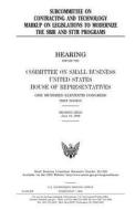 Subcommittee on Contracting and Technology Markup on Legislations to Modernize the Sbir and Sttr Programs di United States Congress, United States House of Representatives, Committee on Small Business edito da Createspace Independent Publishing Platform
