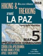 Hiking & Trekking Around La Paz Bolivia Map 5 (Pelechuco-Charazani) Topographic Map Atlas Cordillera Apolobamba, Nevado Ananea (Peru), Apolo, Tuichi R di Sergio Mazitto edito da Createspace Independent Publishing Platform