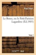 Le Bossu, Ou Le Petit Parisien Lagardï¿½re. Tome 1 di Paul Feval edito da Hachette Livre - Bnf