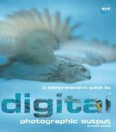 A Comprehensive Guide To Digital Photographic Output di Duncan Evans edito da Bloomsbury Publishing Plc