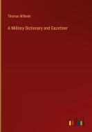 A Military Dictionary and Gazetteer di Thomas Wilhelm edito da Outlook Verlag