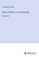 Women, Children, Love, And Marriage di C. Gasquoine Hartley edito da Megali Verlag