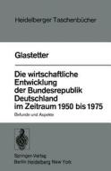 Die wirtschaftliche Entwicklung der Bundesrepublik Deutschland im Zeitraum 1950 bis 1975 di W. Glastetter edito da Springer Berlin Heidelberg