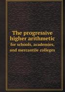 The Progressive Higher Arithmetic For Schools, Academies, And Mercantile Colleges di Daniel W Fish edito da Book On Demand Ltd.