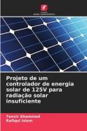 Projeto de um controlador de energia solar de 125V para radiação solar insuficiente di Tanvir Ahammed, Rafiqul Islam edito da Edições Nosso Conhecimento