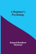 A Beginner's Psychology di Edward Bradford Titchener edito da Alpha Editions