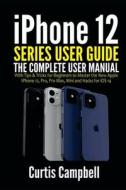 iPhone 12 Series User Guide: The Complete User Manual with Tips & Tricks for Beginners to Master the New Apple iPhone 12, Pro, Pro Max, Mini and Ha di Curtis Campbell edito da UNICORN PUB GROUP