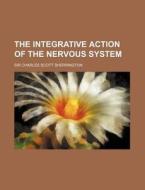 The Integrative Action Of The Nervous System di Charles Scott Sherrington, Sir Charles Scott Sherrington edito da General Books Llc