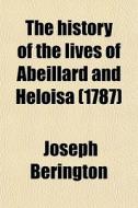 The History Of The Lives Of Abeillard And Heloisa (1787) di Joseph Berington edito da General Books Llc