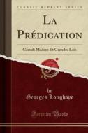 La PRédication: Grands Maîtres Et Grandes Lois (Classic Reprint) di Georges Longhaye edito da Forgotten Books