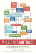 Mission: Adulthood: How a New Generation of 20-Somethings Is Rewriting the Playbook on Work, Love, and Life di Hannah Seligson edito da ST MARTINS PR