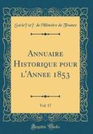 Annuaire Historique Pour L'Année 1853, Vol. 17 (Classic Reprint) di Societe De L'Histoire De France edito da Forgotten Books