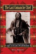 The Last Comanche Chief: The Life and Times of Quanah Parker di Bill Neeley edito da WILEY