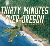 Thirty Minutes Over Oregon: A Japanese Pilot's World War II Story di Marc Tyler Nobleman edito da Houghton Mifflin Harcourt Publishing Company