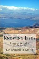 Knowing Jesus: Lessons in John (Volume I) di Dr Randall D. Smith edito da Gcbi Publications