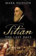 Titian: The Last Days di Mark Hudson edito da Walker & Company