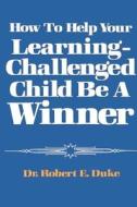 How To Help Your Learning-challenged Child Become A Winner di Robert E Duke edito da New Horizon Press Publishers Inc.,u.s.