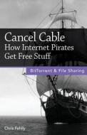 Cancel Cable: How Internet Pirates Get Free Stuff di Chris Fehily edito da Questing Vole Press