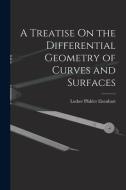 A Treatise On the Differential Geometry of Curves and Surfaces di Luther Pfahler Eisenhart edito da LEGARE STREET PR