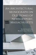 An Architectural Monograph on old Homes of Newburyport, Massachusetts di Russell Fenimore Whitehead, Richard Arnold Fisher edito da LEGARE STREET PR