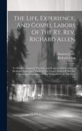The Life, Experience, And Gospel Labors Of The Rt. Rev. Richard Allen: To Which Is Annexed, The Rise And Progress Of The African Methodist Episcopal C di Richard Allen, Absalom Jones edito da LEGARE STREET PR