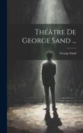 Théâtre De George Sand ... di George Sand edito da LEGARE STREET PR