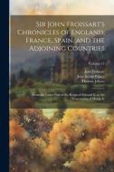 Sir John Froissart's Chronicles of England, France, Spain, and the Adjoining Countries: From the Latter Part of the Reign of Edward Ii. to the Coronat di Thomas Johnes, Jean Froissart, Jean Sainte-Palaye edito da LEGARE STREET PR