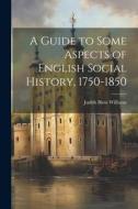 A Guide to Some Aspects of English Social History, 1750-1850 di Judith Blow Williams edito da Creative Media Partners, LLC