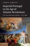 Imperial Portugal in the Age of Atlantic Revolutions di Gabriel Paquette edito da Cambridge University Press