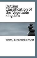 Outline Classification Of The Vegetable Kingdom di Weiss Frederick Ernest edito da Bibliolife