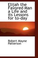 Elijah The Favored Man A Life And Its Lessons For To-day di Robert Mayne Patterson edito da Bibliolife
