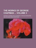 The Works of George Chapman Volume 3 di George Chapman edito da Rarebooksclub.com