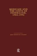Medicaid and the Costs of Federalism, 1984-1992 di Jean Donovan Gilman edito da Taylor & Francis Ltd