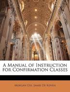 A Manual Of Instruction For Confirmation Classes di Morgan Dix, James De Koven edito da Bibliolife, Llc