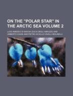 On The Polar Star In The Arctic Sea di Luigi Amedeo Di Savoia edito da Rarebooksclub.com