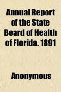 Annual Report Of The State Board Of Health Of Florida. 1891 di Anonymous, Books Group edito da General Books Llc