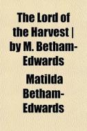 The Lord Of The Harvest By M. Betham-e di Mati Betham-edwards edito da General Books
