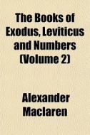 The Books Of Exodus, Leviticus And Numbers (volume 2) di Alexander Maclaren edito da General Books Llc