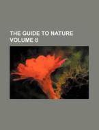 The Guide to Nature Volume 8 di Agassiz Association, Books Group edito da Rarebooksclub.com